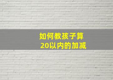 如何教孩子算20以内的加减