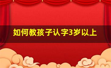 如何教孩子认字3岁以上