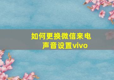 如何更换微信来电声音设置vivo