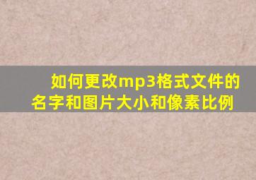 如何更改mp3格式文件的名字和图片大小和像素比例