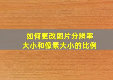 如何更改图片分辨率大小和像素大小的比例