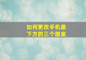 如何更改手机最下方的三个图案