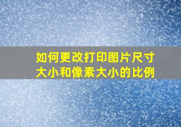 如何更改打印图片尺寸大小和像素大小的比例