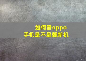 如何查oppo手机是不是翻新机