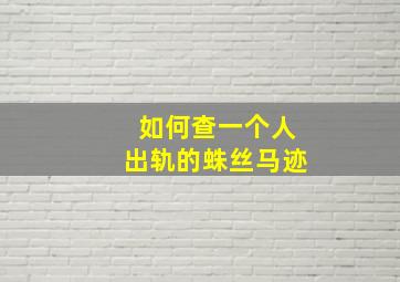 如何查一个人出轨的蛛丝马迹