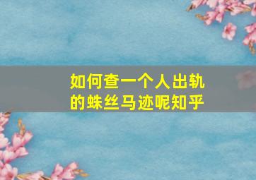 如何查一个人出轨的蛛丝马迹呢知乎