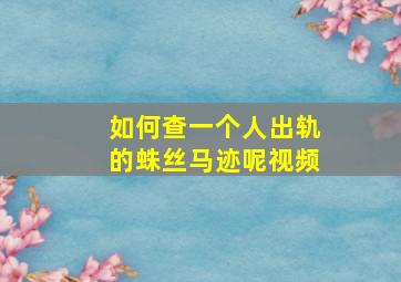 如何查一个人出轨的蛛丝马迹呢视频