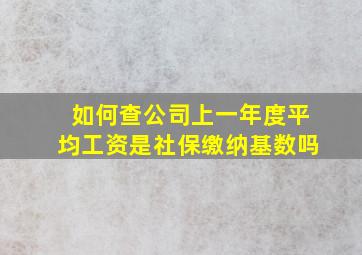 如何查公司上一年度平均工资是社保缴纳基数吗