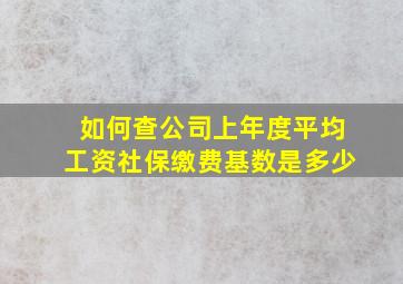 如何查公司上年度平均工资社保缴费基数是多少