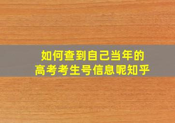 如何查到自己当年的高考考生号信息呢知乎