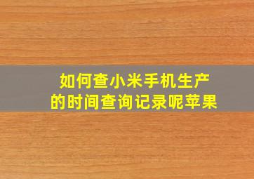 如何查小米手机生产的时间查询记录呢苹果