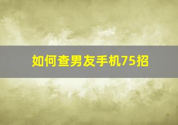 如何查男友手机75招