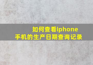 如何查看iphone手机的生产日期查询记录