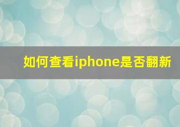 如何查看iphone是否翻新