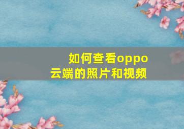 如何查看oppo云端的照片和视频