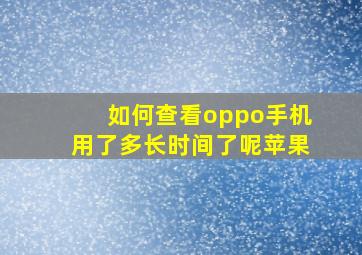 如何查看oppo手机用了多长时间了呢苹果