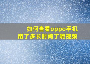 如何查看oppo手机用了多长时间了呢视频