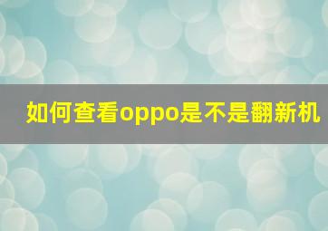 如何查看oppo是不是翻新机