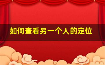 如何查看另一个人的定位