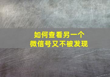 如何查看另一个微信号又不被发现