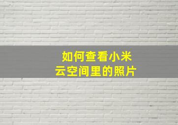 如何查看小米云空间里的照片