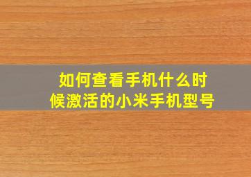 如何查看手机什么时候激活的小米手机型号