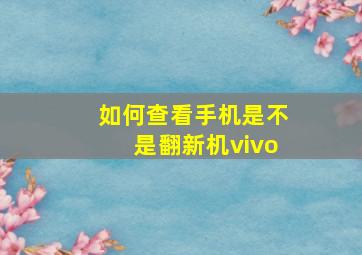 如何查看手机是不是翻新机vivo