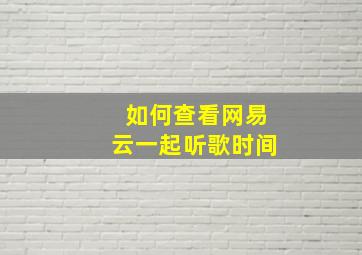 如何查看网易云一起听歌时间