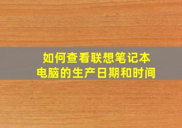 如何查看联想笔记本电脑的生产日期和时间