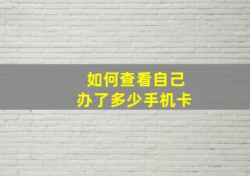 如何查看自己办了多少手机卡