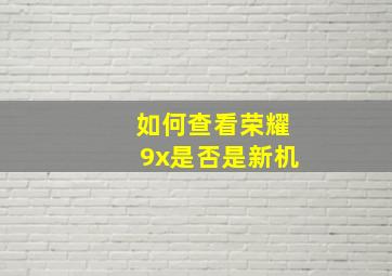 如何查看荣耀9x是否是新机