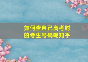 如何查自己高考时的考生号码呢知乎