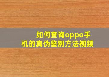 如何查询oppo手机的真伪鉴别方法视频