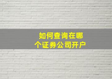 如何查询在哪个证券公司开户