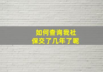 如何查询我社保交了几年了呢