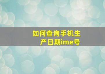 如何查询手机生产日期ime号