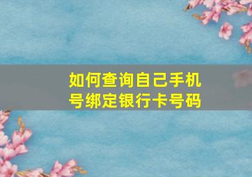 如何查询自己手机号绑定银行卡号码