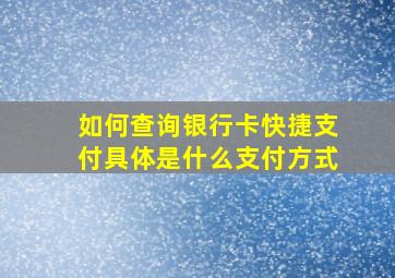 如何查询银行卡快捷支付具体是什么支付方式