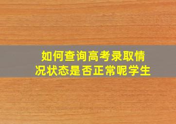 如何查询高考录取情况状态是否正常呢学生