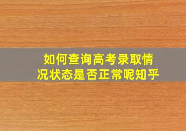 如何查询高考录取情况状态是否正常呢知乎