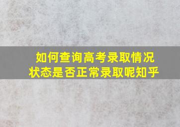 如何查询高考录取情况状态是否正常录取呢知乎