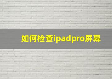 如何检查ipadpro屏幕