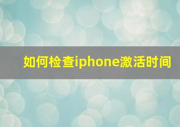 如何检查iphone激活时间