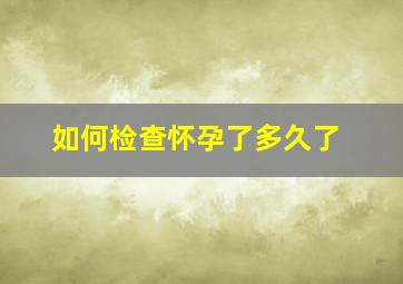 如何检查怀孕了多久了