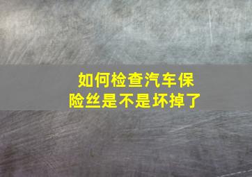 如何检查汽车保险丝是不是坏掉了