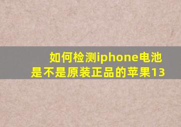 如何检测iphone电池是不是原装正品的苹果13