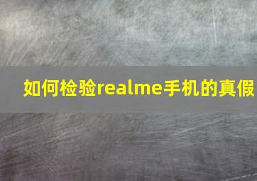 如何检验realme手机的真假