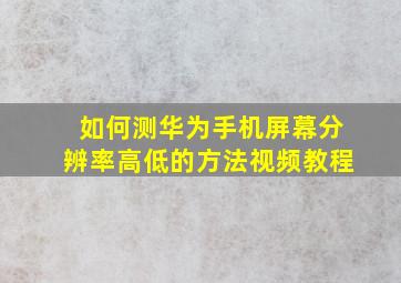 如何测华为手机屏幕分辨率高低的方法视频教程