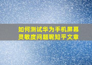 如何测试华为手机屏幕灵敏度问题呢知乎文章