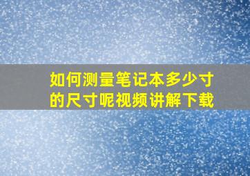 如何测量笔记本多少寸的尺寸呢视频讲解下载